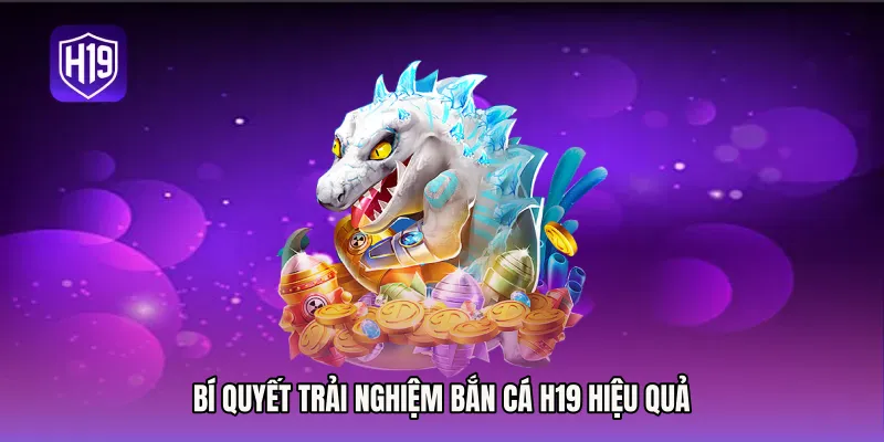 Bí quyết trải nghiệm bắn cá H19 hiệu quả