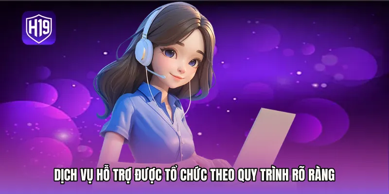 Dịch vụ hỗ trợ được tổ chức theo quy trình rõ ràng