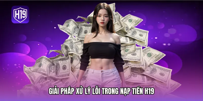 Giải pháp xử lý lỗi trong Nạp tiền H19