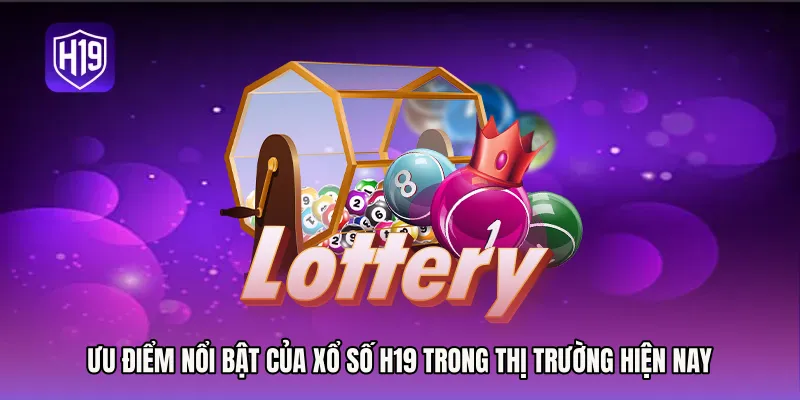Ưu điểm nổi bật của xổ số H19 trong thị trường hiện nay